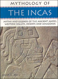 Incas: Myths and Legends of the Ancient Andes, Western Valleys, Desert and Amazonia (Mythology of Series)