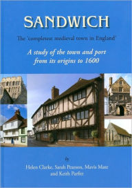 Sandwich - The 'Completest Medieval Town in England': A Study of the Town and Port from its Origins to 1600