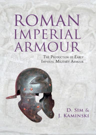 Title: Roman Imperial Armour: The production of early imperial military armour, Author: David Sim