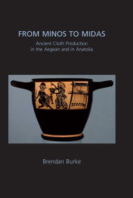 Title: From Minos to Midas: Ancient Cloth Production in the Aegean and in Anatolia, Author: Brendan Burke