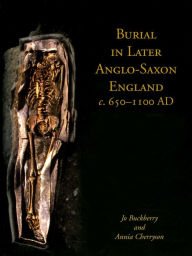 Title: Burial in Later Anglo-Saxon England, c.650-1100 AD, Author: Jo Buckberry