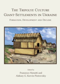 Title: The Tripolye Culture Giant-Settlements in Ukraine: Formation, development and decline, Author: Francesco Menotti