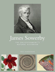 Title: James Sowerby: The Enlightenment's Natural Historian, Author: Paul Henderson