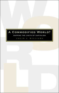 Title: A Commodified World: Mapping the Limits of Capitalism, Author: Colin C. Williams