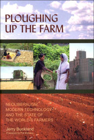 Title: Ploughing Up the Farm: Neoliberalism, Modern Technology and the State of the World's Farmers, Author: Jerry Buckland