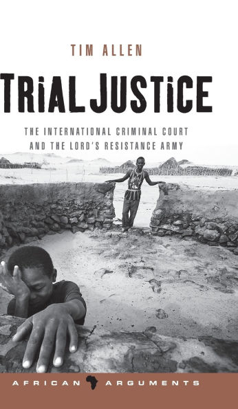 Trial Justice: The International Criminal Court and the Lord's Resistance Army