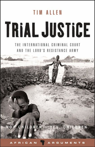 Trial Justice: The International Criminal Court and the Lord's Resistance Army