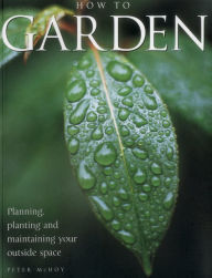 How To Garden: Planning, Planting And Maintaining Your Outside Space