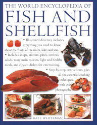 Title: The World Encyclopedia of Fish & Shellfish: Illustrated Directory Contains Everything You Need To Know About The Fruits Of The Rivers, Lakes And Seas; Includes Soups, Starters, Pates, Terrines, Salads, Tasty Main Courses, Light And Healthy Meals, And Eleg, Author: Kate Whiteman