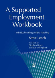 Title: A Supported Employment Workbook: Using Individual Profiling and Job Matching / Edition 1, Author: Steve Leach
