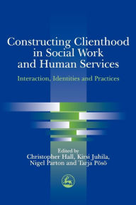 Title: Constructing Clienthood in Social Work and Human Services: Interaction, Identities and Practices, Author: Kirsi Juhila