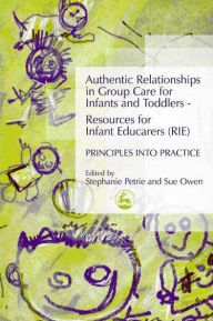 Title: Authentic Relationships in Group Care for Infants and Toddlers - Resources for Infant Educarers (RIE) Principles into Practice, Author: Stephanie Petrie