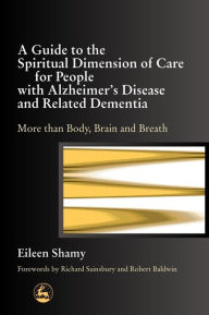 Title: A Guide to the Spiritual Dimension of Care for People with Alzheimer's Disease and Related Dementia: More than Body, Brain and Breath, Author: Eileen Shamy