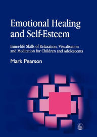 Title: Emotional Healing and Self-Esteem: Inner-life Skills of Relaxation, Visualisation and Mediation for Children and Adolescents, Author: Mark Pearson