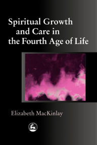 Title: Spiritual Growth and Care in the Fourth Age of Life, Author: Elizabeth MacKinlay