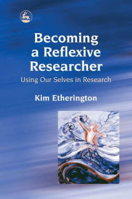 Title: Becoming a Reflexive Researcher - Using Our Selves in Research, Author: Kim Etherington