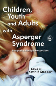 Title: Children, Youth and Adults with Asperger Syndrome: Integrating Multiple Perspectives, Author: Kevin Stoddart