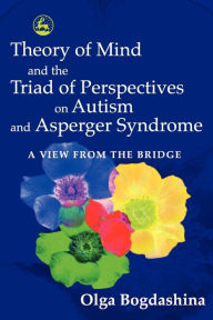 Title: Theory of Mind and the Triad of Perspectives on Autism and Asperger Syndrome: A View from the Bridge, Author: Olga Bogdashina