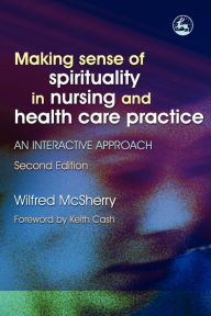 Title: Making Sense of Spirituality in Nursing and Health Care Practice: An Interactive Approach / Edition 2, Author: Wilf McSherry