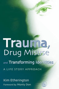 Title: Trauma, Drug Misuse and Transforming Identities: A Life Story Approach, Author: Kim Etherington