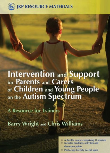 Intervention and Support for Parents and Carers of Children and Young People on the Autism Spectrum: A Resource for Trainers