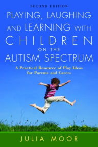 Title: Playing, Laughing and Learning with Children on the Autism Spectrum: A Practical Resource of Play Ideas for Parents and Carers Second Edition / Edition 2, Author: Julia Moore
