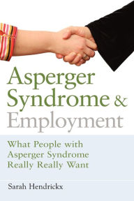 Title: Asperger Syndrome and Employment: What People with Asperger Syndrome Really Really Want, Author: Sarah Hendrickx