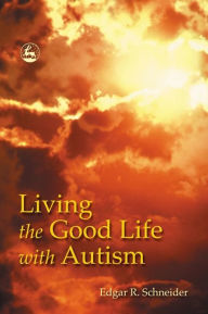 Title: Living the Good Life with Autism / Edition 1, Author: Edgar Schneider