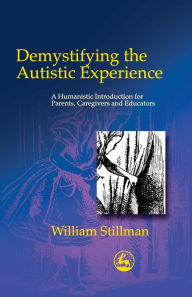 Title: Demystifying the Autistic Experience: A Humanistic Introduction for Parents, Caregivers and Educators, Author: William Stillman