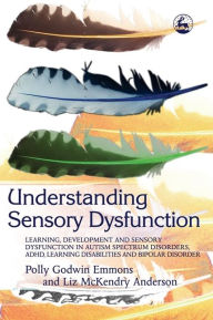 Title: Understanding Sensory Dysfunction: Learning, Development and Sensory Dysfunction in Autism Spectrum Disorders, ADHD, Learning Disabilities and Bipolar Disorder, Author: Polly Emmons