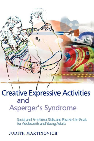 Creative Expressive Activities and Asperger's Syndrome: Social and Emotional Skills and Positive Life Goals for Adolescents and Young Adults / Edition 1