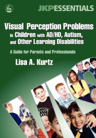Title: Visual Perception Problems in Children with AD/HD, Autism, and Other Learning Disabilities: A Guide for Parents and Professionals, Author: Elizabeth A Kurtz
