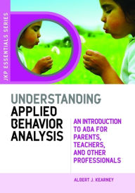 Understanding Applied Behavior Anaylsis: An Introduction to ABA for Parents, Teachers, and Other Professionals