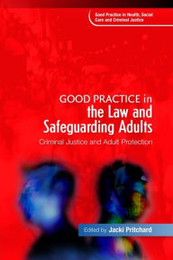 Title: Good Practice in the Law and Safeguarding Adults: Criminal Justice and Adult Protection, Author: Alan Noel Carter