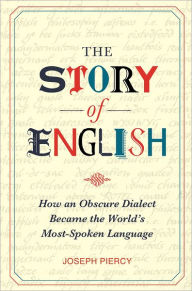 The Story of English: How an Obscure Dialect Became the World's Most-Spoken Language
