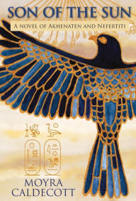 Title: Son of the Sun: Akhenaten and Nefertiti - A Novel, Author: Moyra Caldecott