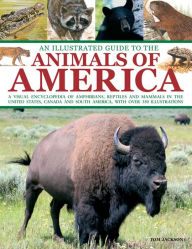 Title: An Illustrated Guide To The Animals of America: A visual encyclopedia of amphibians, reptiles and mammals in the United States, Canada and South America, with over 350 illustrations, Author: Tom Jackson