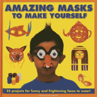 Title: Amazing Masks To Make Yourself: 25 Projects For Funny and Frightening Faces to Wear!, Author: Thomasina Smith