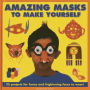 Amazing Masks To Make Yourself: 25 Projects For Funny and Frightening Faces to Wear!