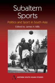 Title: Subaltern Sports: Politics and Sport in South Asia, Author: James H. Mills