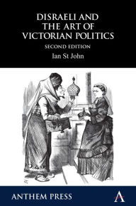 Title: Disraeli and the Art of Victorian Politics, Author: Ian St John