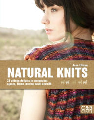 Title: Natural Knits: 25 Unique Designs in Sumptuous Alpaca, Llama, Merino Wool and Silk, Author: Jane Ellison