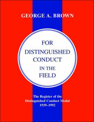 For Distinguished Conduct In The Field.The Register Of The Distinguished Conduct Medal 1939-1992.