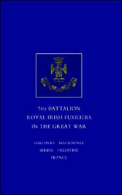 SHORT RECORD OF THE SERVICE AND EXPERIENCES OF THE 5TH BATTALION ROYAL IRISH FUSILIERS IN THE GREAT WAR