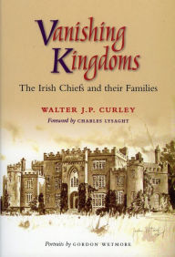 Title: Vanishing Kingdoms: Irish Chiefs and Their Families AD900 -2004, Author: Walter Curley