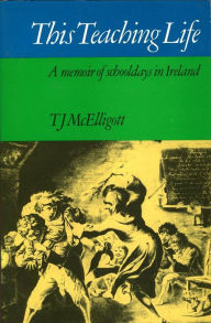 Title: This Teaching Life: A Memoir of Schooldays in Ireland, Author: Thomas J McElligott