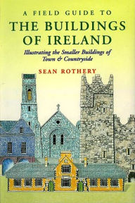 Title: A Field Guide to the Buildings of Ireland: Illustrating the Smaller Buildings of Town and Countryside, Author: Sean Rothery