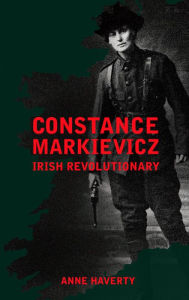 Title: Constance Markievicz: Irish Revolutionary, Author: Anne M. Haverty