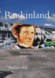 Title: Ruskinland: How John Ruskin Shapes our World, Author: Andrew Hill