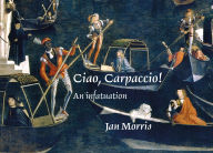 Title: Ciao, Carpaccio!: An infatuation, Author: Jan Morris